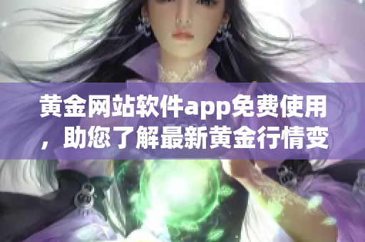 黃金網(wǎng)站軟件app免費使用，助您了解最新黃金行情變化