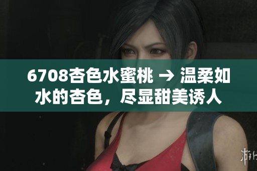 6708杏色水蜜桃 → 溫柔如水的杏色，盡顯甜美誘人