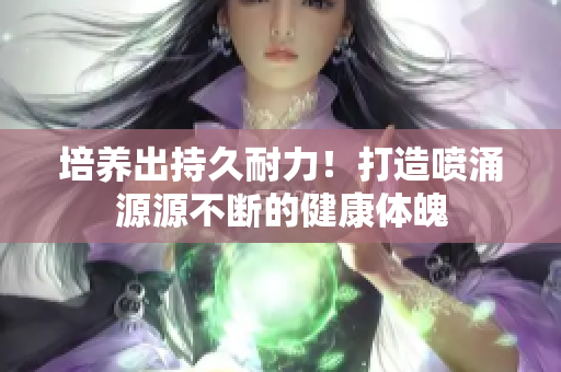 培養(yǎng)出持久耐力！打造噴涌源源不斷的健康體魄