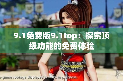 9.1免費版9.1top：探索頂級功能的免費體驗