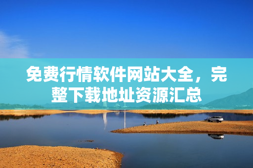 免費行情軟件網(wǎng)站大全，完整下載地址資源匯總