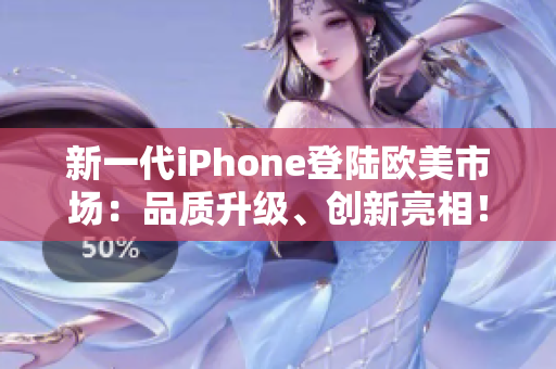 新一代iPhone登陸歐美市場：品質(zhì)升級、創(chuàng)新亮相！