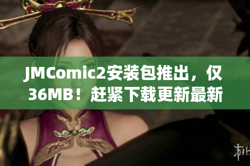 JMComic2安裝包推出，僅36MB！趕緊下載更新最新版本！