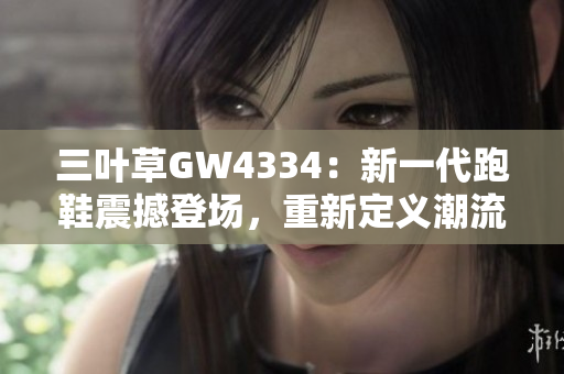 三葉草GW4334：新一代跑鞋震撼登場，重新定義潮流界