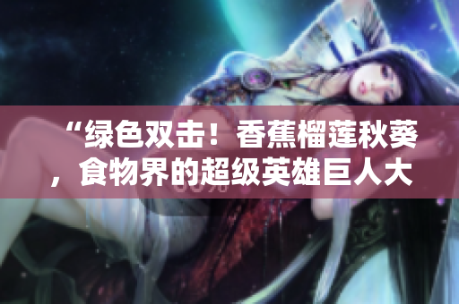 “綠色雙擊！香蕉榴蓮秋葵，食物界的超級英雄巨人大冒險”