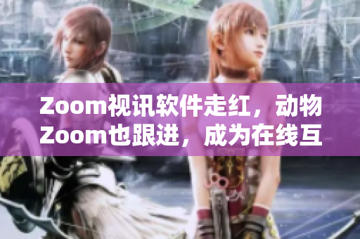 Zoom視訊軟件走紅，動物Zoom也跟進，成為在線互動新寵