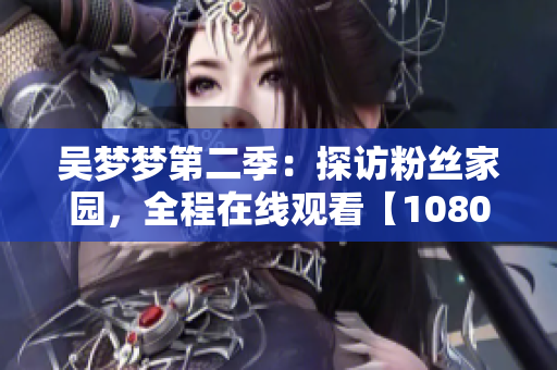 吳夢夢第二季：探訪粉絲家園，全程在線觀看【1080高清】