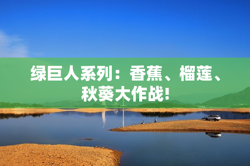 綠巨人系列：香蕉、榴蓮、秋葵大作戰(zhàn)!