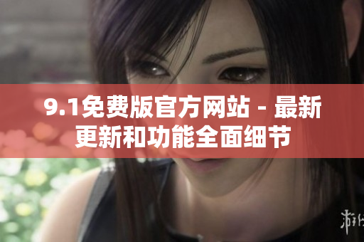 9.1免費版官方網(wǎng)站 - 最新更新和功能全面細節(jié)