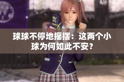 球球不停地搖擺：這兩個小球為何如此不安？