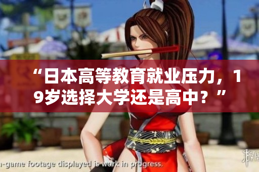 “日本高等教育就業(yè)壓力，19歲選擇大學(xué)還是高中？”