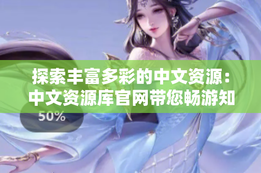 探索豐富多彩的中文資源：中文資源庫官網(wǎng)帶您暢游知識(shí)的海洋
