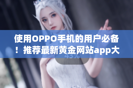 使用OPPO手機的用戶必備！推薦最新黃金網(wǎng)站app大全