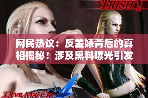網(wǎng)民熱議：反差婊背后的真相揭秘！涉及黑料曝光引發(fā)熱議