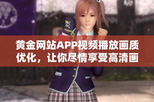 黃金網(wǎng)站APP視頻播放畫質(zhì)優(yōu)化，讓你盡情享受高清畫面