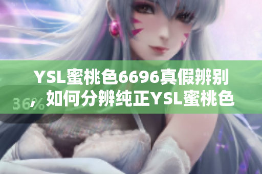 YSL蜜桃色6696真假辨別，如何分辨純正YSL蜜桃色6696？