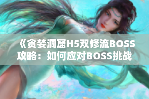 《貪婪洞窟H5雙修流BOSS攻略：如何應對BOSS挑戰(zhàn)？》