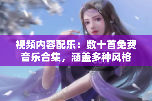 視頻內(nèi)容配樂：數(shù)十首免費音樂合集，涵蓋多種風格