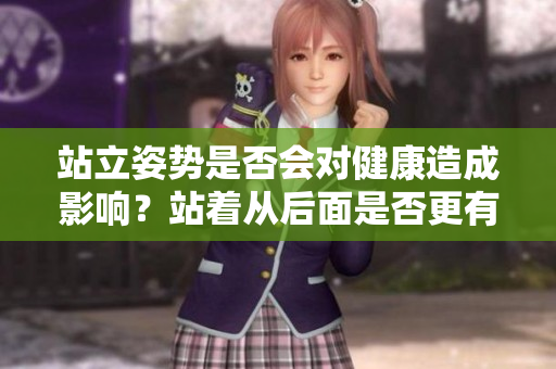 站立姿勢是否會對健康造成影響？站著從后面是否更有益？