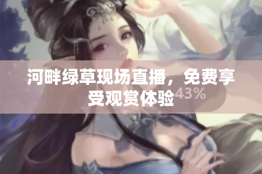 河畔綠草現(xiàn)場(chǎng)直播，免費(fèi)享受觀賞體驗(yàn)