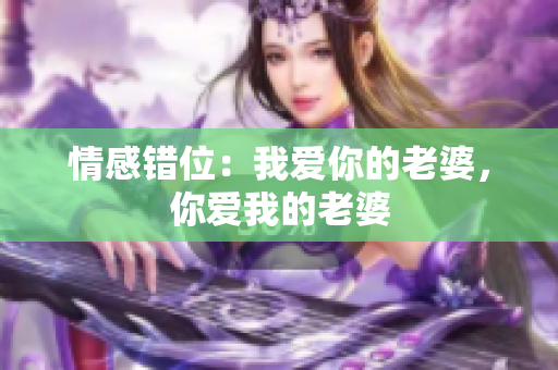 情感錯位：我愛你的老婆，你愛我的老婆