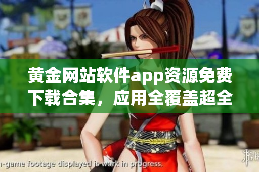 黃金網(wǎng)站軟件app資源免費下載合集，應(yīng)用全覆蓋超全哦