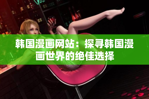 韓國(guó)漫畫網(wǎng)站：探尋韓國(guó)漫畫世界的絕佳選擇