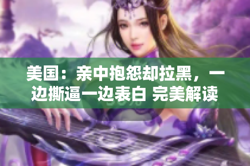 美國：親中抱怨卻拉黑，一邊撕逼一邊表白 完美解讀