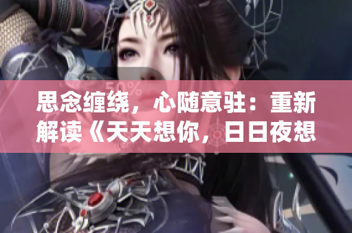 思念纏繞，心隨意駐：重新解讀《天天想你，日日夜想你》的歌曲魅力