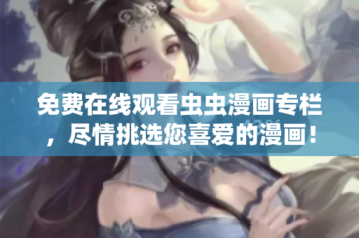 免費(fèi)在線觀看蟲蟲漫畫專欄，盡情挑選您喜愛的漫畫！
