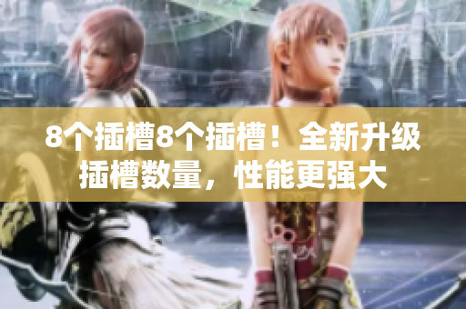 8個插槽8個插槽！全新升級插槽數量，性能更強大