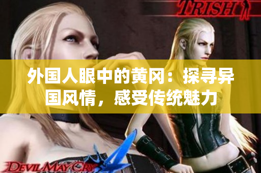 外國人眼中的黃岡：探尋異國風情，感受傳統(tǒng)魅力