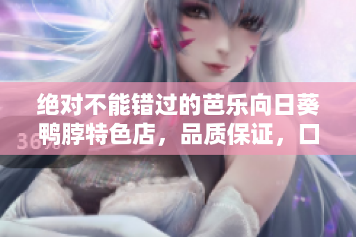 絕對不能錯過的芭樂向日葵鴨脖特色店，品質(zhì)保證，口感絕佳
