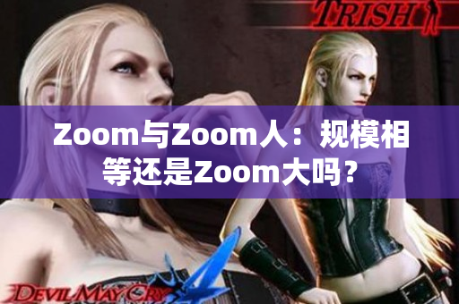 Zoom與Zoom人：規(guī)模相等還是Zoom大嗎？