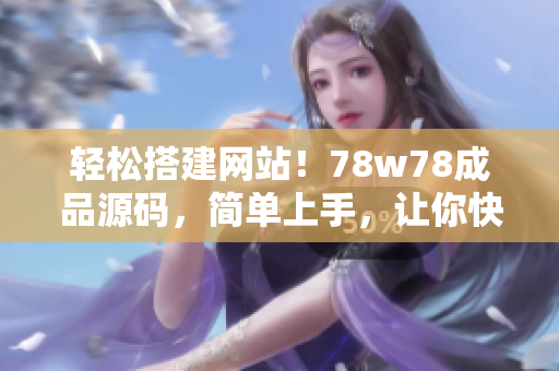 輕松搭建網站！78w78成品源碼，簡單上手，讓你快速打造個性化網站！