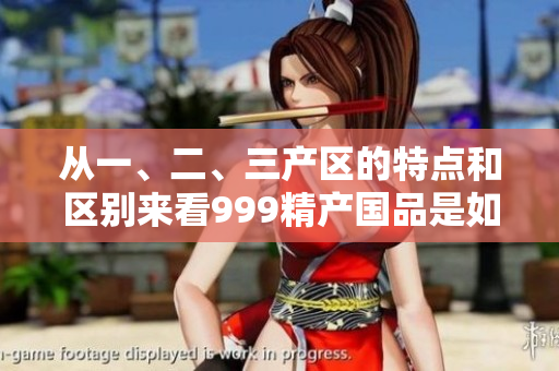 從一、二、三產(chǎn)區(qū)的特點和區(qū)別來看999精產(chǎn)國品是如何產(chǎn)生的？