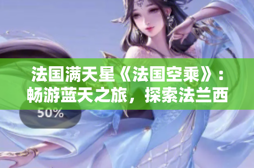 法國滿天星《法國空乘》：暢游藍(lán)天之旅，探索法蘭西之美