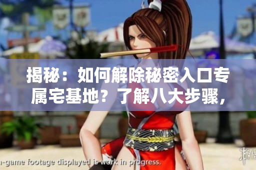 揭秘：如何解除秘密入口專屬宅基地？了解八大步驟，輕松實(shí)現(xiàn)！