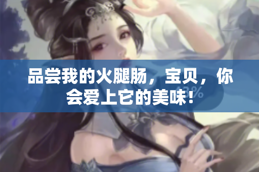 品嘗我的火腿腸，寶貝，你會(huì)愛(ài)上它的美味！