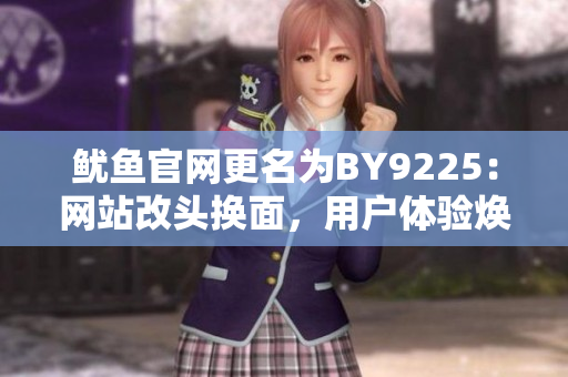 魷魚官網(wǎng)更名為BY9225：網(wǎng)站改頭換面，用戶體驗煥然一新