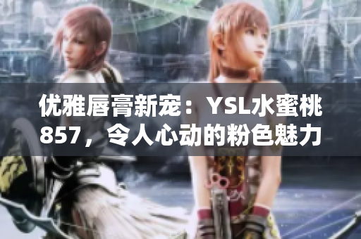 優(yōu)雅唇膏新寵：YSL水蜜桃857，令人心動(dòng)的粉色魅力