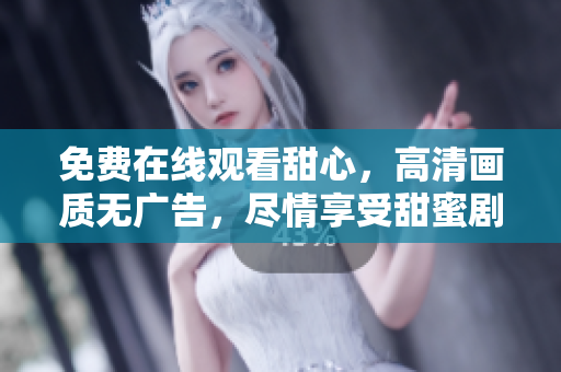 免費在線觀看甜心，高清畫質(zhì)無廣告，盡情享受甜蜜劇情