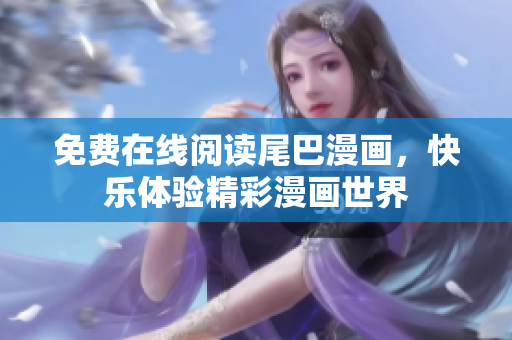 免費(fèi)在線閱讀尾巴漫畫，快樂體驗(yàn)精彩漫畫世界