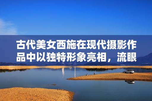 古代美女西施在現(xiàn)代攝影作品中以獨(dú)特形象亮相，流眼淚、翻白眼、咬鐵球引發(fā)熱議