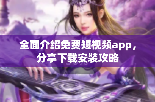 全面介紹免費短視頻app，分享下載安裝攻略