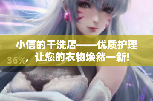 小信的干洗店——優(yōu)質(zhì)護(hù)理，讓您的衣物煥然一新!