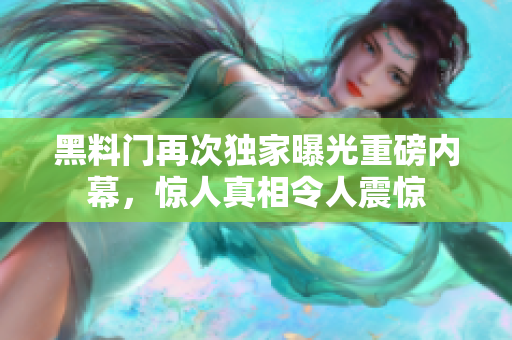 黑料門再次獨家曝光重磅內(nèi)幕，驚人真相令人震驚