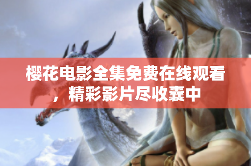 櫻花電影全集免費在線觀看，精彩影片盡收囊中
