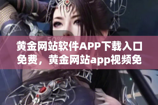 黃金網(wǎng)站軟件APP下載入口免費(fèi)，黃金網(wǎng)站app視頻免費(fèi)下載，黃金網(wǎng)站app視頻大全，黃金網(wǎng)站APP視頻播放畫質(zhì)選擇，黃金網(wǎng)站app軟件下載大全，黃金網(wǎng)站app軟件下載安裝免費(fèi)版965