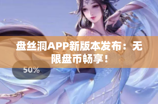盤絲洞APP新版本發(fā)布：無限盤幣暢享！